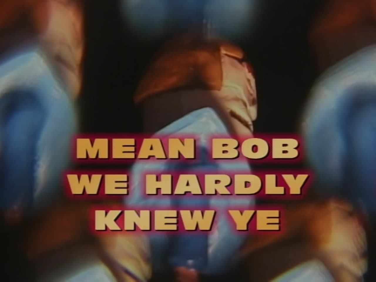 Mean Bob We Hardly Knew Ye