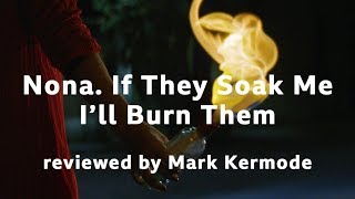 Nona If They Soak Me Ill Burn Them reviewed by Mark Kermode