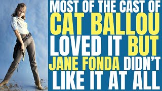 Most of the cast of Cat Ballou LOVED IT BUT JANE FONDA DIDNT like what was happening on the set