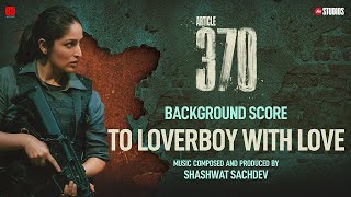 ARTICLE 370 BGM  To Loverboy With Love  Yami Gautam  Priyamani  Aditya Suhas Jambhale
