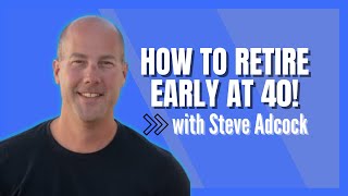 Steve Adcock  How to Retire Early at 40
