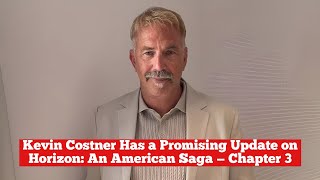 Kevin Costner Has a Promising Update on Horizon An American Saga  Chapter 3