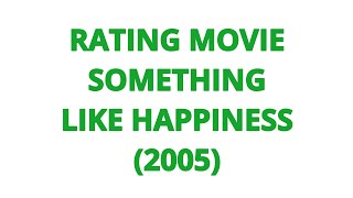 RATING MOVIE  SOMETHING LIKE HAPPINESS 2005