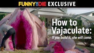 How To Vajaculate If You Build It She Will Come