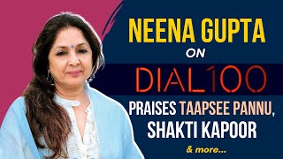 Neena Gupta on Dial 100  Praises TAAPSEE PANNU  Reveals INTERESTING detail about Shakti Kapoor