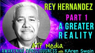 Part 1 A Greater Reality Rey Hernandez ATPMedia with KAren Swain