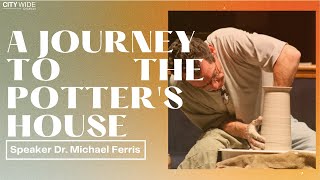 A Journey to the Potters House Dr Michael Ferris  City Wide Church