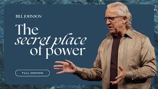 The Secret Place of Power  Bill Johnson Full Sermon  Bethel Church