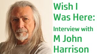 WISH I WAS HERE AN INTERVIEW WITH M JOHN HARRISON