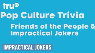 Impractical Jokers  Friends of the People  Pop Culture Trivia