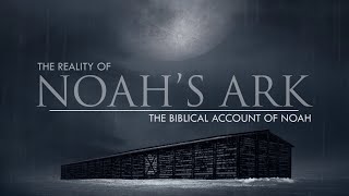 The Biblical Account of Noahs Life  The Reality of Noahs Ark