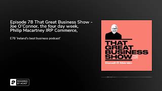 Episode 78 That Great Business Show  Joe OConnor the four day week Philip Macartney IRP Comme
