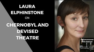 The Uncensored Critic Podcast Laura Elphinstone on Chernobyl and Devised Theatre