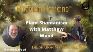 Plant Shamanism with Matthew Wood  Maximum Medicine with Dr Sharon Martin