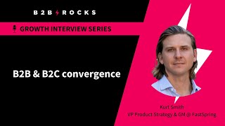 B2B  B2C Convergence  B2B Rocks x Kurt Smith