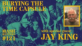 Burying the Time Capsule with special guest Jay King  MASH Matters 121