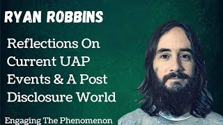 Reflections On Current UAP Events  A Post Disclosure World with Ryan Robbins