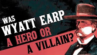 Was Wyatt Earp a Hero or a Villain