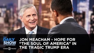 Jon Meacham  Hope for The Soul of America in the Tragic Trump Era  The Daily Show