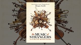 The Music of Strangers YoYo Ma and the Silk Road Ensemble